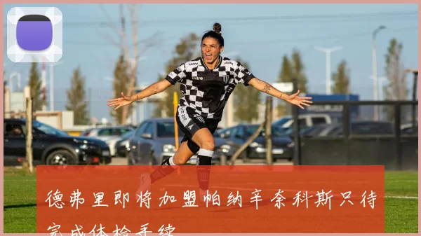 德弗里即将加盟帕纳辛奈科斯只待完成体检手续