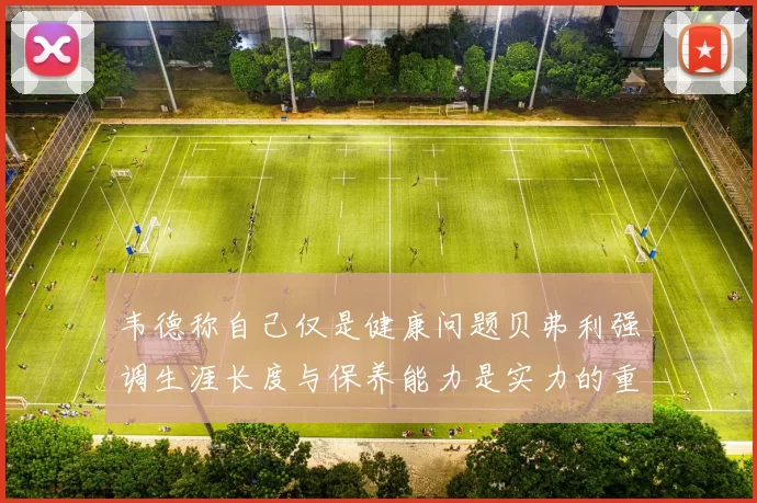 韦德称自己仅是健康问题贝弗利强调生涯长度与保养能力是实力的重要组成部分
