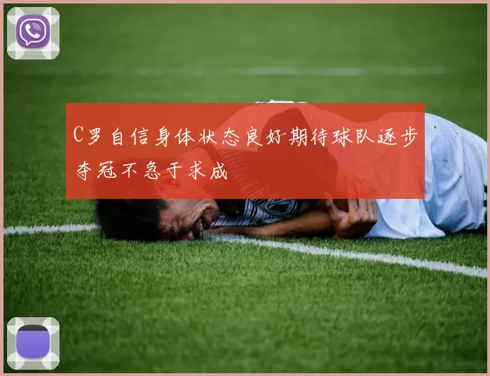 C罗自信身体状态良好期待球队逐步夺冠不急于求成
