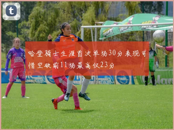 哈登骑士生涯首次单场30分表现可惜空砍前11场最高仅23分