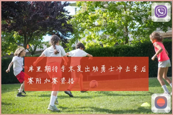 库里期待季末复出助勇士冲击季后赛附加赛资格