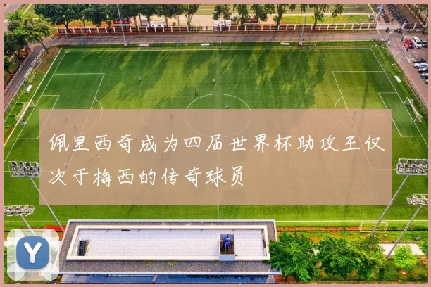 佩里西奇成为四届世界杯助攻王仅次于梅西的传奇球员