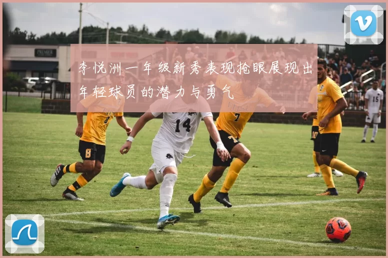 李悦洲一年级新秀表现抢眼展现出年轻球员的潜力与勇气