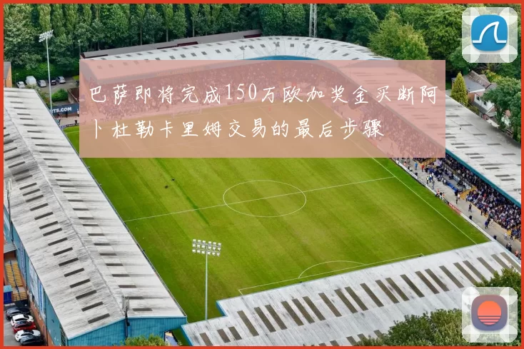 巴萨即将完成150万欧加奖金买断阿卜杜勒卡里姆交易的最后步骤