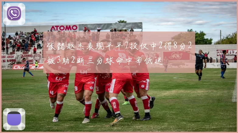 张懿赵杰表现平平7投仅中2得8分2板3助2断三分球命中率低迷