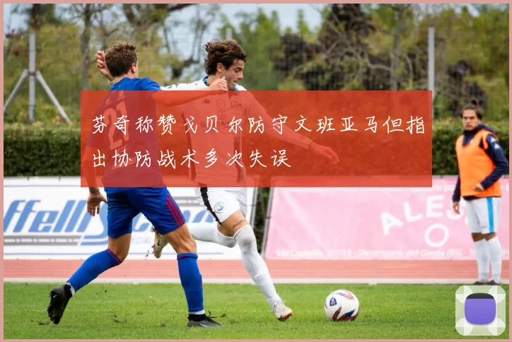 芬奇称赞戈贝尔防守文班亚马但指出协防战术多次失误