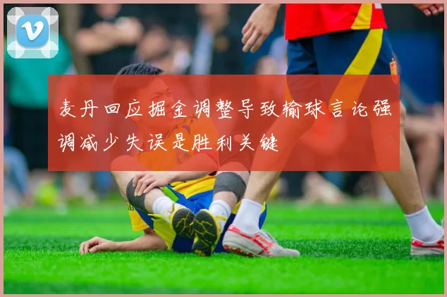 麦丹回应掘金调整导致输球言论强调减少失误是胜利关键