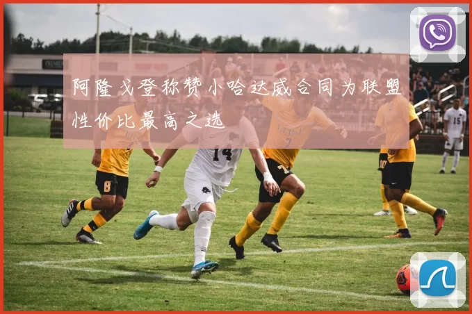 阿隆戈登称赞小哈达威合同为联盟性价比最高之选