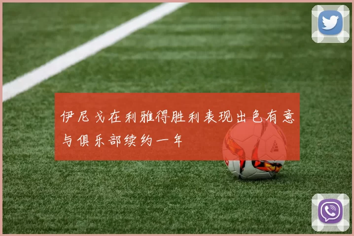 伊尼戈在利雅得胜利表现出色有意与俱乐部续约一年