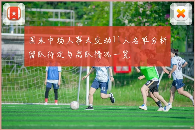 国米中场人事大变动11人名单分析留队待定与离队情况一览