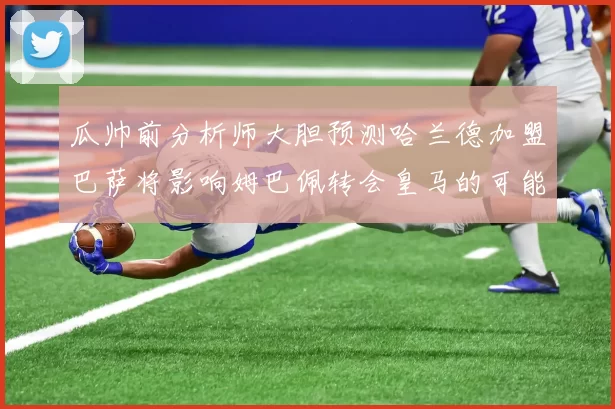 瓜帅前分析师大胆预测哈兰德加盟巴萨将影响姆巴佩转会皇马的可能性